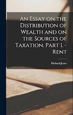 An Essay on the Distribution of Wealth and on the Sources of Taxation. Part I. - Rent 