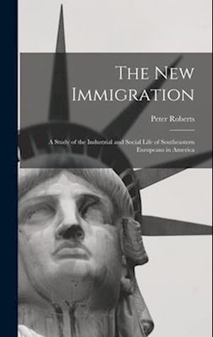 The new Immigration; a Study of the Industrial and Social Life of Southeastern Europeans in America