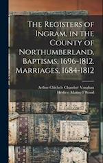 The Registers of Ingram, in the County of Northumberland. Baptisms, 1696-1812. Marriages, 1684-1812 