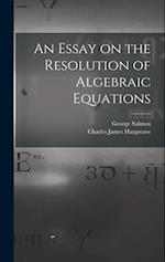 An Essay on the Resolution of Algebraic Equations 