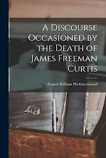 A Discourse Occasioned by the Death of James Freeman Curtis 
