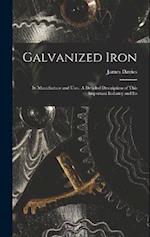 Galvanized Iron; Its Manufacture and Uses. A Detailed Description of This Important Industry and Its 