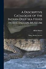 A Descriptive Catalogue of the Indian Deep-sea Fishes in the Indian Museum: Being a Revised Account 