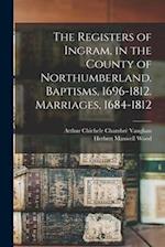 The Registers of Ingram, in the County of Northumberland. Baptisms, 1696-1812. Marriages, 1684-1812 