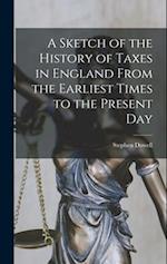 A Sketch of the History of Taxes in England From the Earliest Times to the Present Day 
