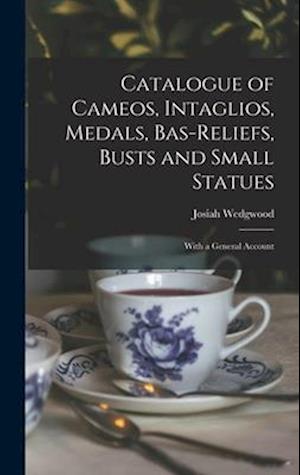 Catalogue of Cameos, Intaglios, Medals, Bas-Reliefs, Busts and Small Statues; With a General Account