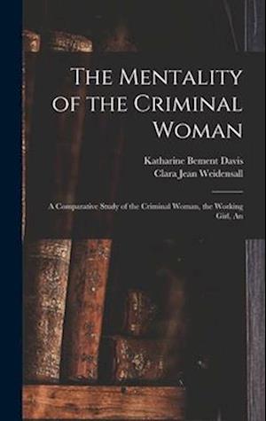 The Mentality of the Criminal Woman; a Comparative Study of the Criminal Woman, the Working Girl, An