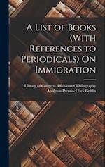A List of Books (With References to Periodicals) On Immigration 