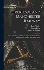 Liverpool and Manchester Railway: Report to the Directors On the Comparative Merits of Loco-Motive & Fixed Engines, As a Moving Power 