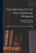 The Mentality of the Criminal Woman; a Comparative Study of the Criminal Woman, the Working Girl, An 