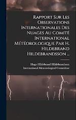 Rapport Sur Les Observations Internationales Des Nuages Au Comité International Météorologique Par H. Hildebrand Hildebrandsson ...