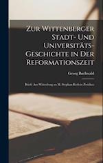 Zur Wittenberger Stadt- Und Universitäts-Geschichte in Der Reformationszeit