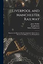 Liverpool and Manchester Railway: Report to the Directors On the Comparative Merits of Loco-Motive & Fixed Engines, As a Moving Power 