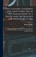 The Country Housewife and Lady'S Director, in the Management of a House, and the Delights and Profits of a Farm: Part II Including a Great Variety of 