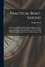 Practical Boat-Sailing: A Concise and Simple Treatise On the Management of Small Boats and Yachts Under All Conditions, With Explanatory Chapters On O