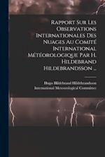 Rapport Sur Les Observations Internationales Des Nuages Au Comité International Météorologique Par H. Hildebrand Hildebrandsson ...