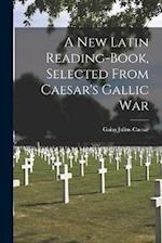 A New Latin Reading-Book, Selected From Caesar's Gallic War 