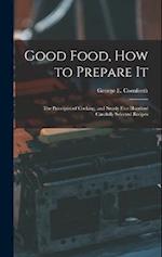 Good Food, How to Prepare It: The Principles of Cooking, and Nearly Five Hundred Carefully Selected Recipes 