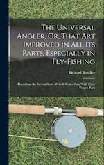 The Universal Angler, Or, That Art Improved in All Its Parts, Especially in Fly-Fishing: Describing the Several Sorts of Fresh-Water Fish, With Their 