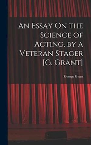 An Essay On the Science of Acting, by a Veteran Stager [G. Grant]
