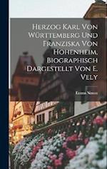 Herzog Karl Von Württemberg Und Franziska Von Hohenheim, Biographisch Dargestellt Von E. Vely