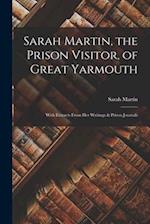 Sarah Martin, the Prison Visitor, of Great Yarmouth: With Extracts From Her Writings & Prison Journals 