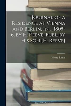 Journal of a Residence at Vienna and Berlin, in ... 1805-6, by H. Reeve, Publ. by His Son [H. Reeve]