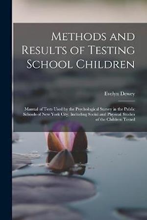 Methods and Results of Testing School Children: Manual of Tests Used by the Psychological Survey in the Public Schools of New York City, Including Soc