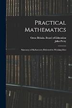 Practical Mathematics: Summary of Six Lectures Delivered to Working Men 