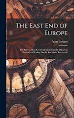 The East End of Europe: The Report of an Unofficial Mission to the European Provinces of Turkey On the Eve of the Revolution 