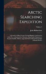 Arctic Searching Expedition: A Journal of a Boat-Voyage Through Rupert's Land and the Arctic Sea, in Search of the Discovery Ships Under Command of Si