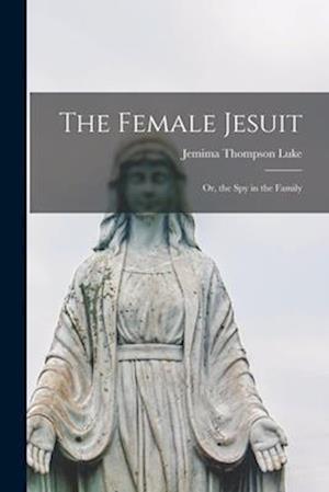 The Female Jesuit: Or, the Spy in the Family