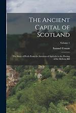 The Ancient Capital of Scotland: The Story of Perth From the Invasion of Agricola to the Passing of the Reform Bill; Volume 1 