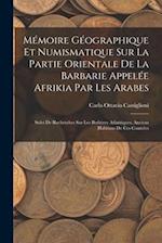 Mémoire Géographique Et Numismatique Sur La Partie Orientale De La Barbarie Appelée Afrikia Par Les Arabes