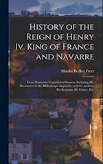 History of the Reign of Henry Iv. King of France and Navarre: From Numerous Unpublished Sources, Including Ms. Documents in the Bibliothèque Impériale