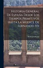 Historia General De España Desde Los Tiempos Primitivos Hasta La Muerte De Fernando Vii; Volume 7