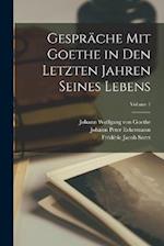 Gespräche Mit Goethe in Den Letzten Jahren Seines Lebens; Volume 1