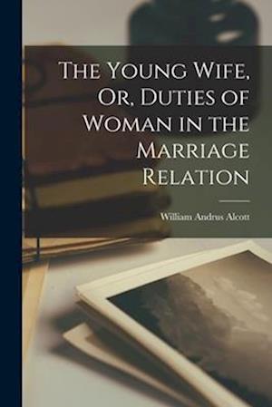 The Young Wife, Or, Duties of Woman in the Marriage Relation