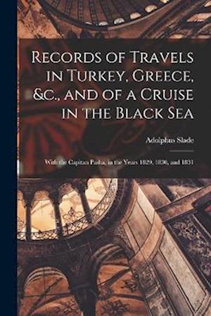 Records of Travels in Turkey, Greece, &c., and of a Cruise in the Black Sea: With the Capitan Pasha, in the Years 1829, 1830, and 1831