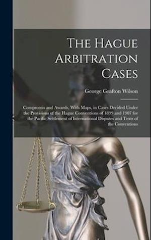 The Hague Arbitration Cases: Compromis and Awards, With Maps, in Cases Decided Under the Provisions of the Hague Conventions of 1899 and 1907 for the