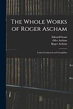 The Whole Works of Roger Ascham: Letters Continued and Toxophilus 