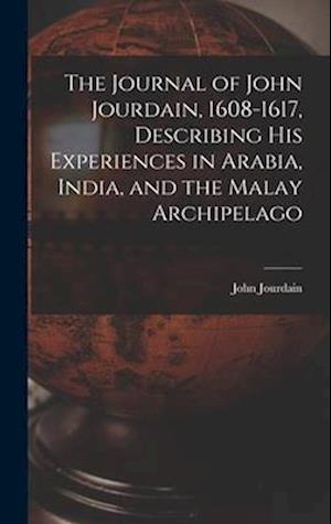 The Journal of John Jourdain, 1608-1617, Describing His Experiences in Arabia, India, and the Malay Archipelago