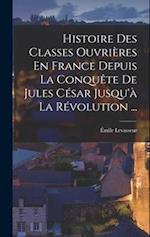 Histoire Des Classes Ouvrières En France Depuis La Conquête De Jules César Jusqu'à La Révolution ...