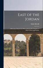 East of the Jordan: A Record of Travel and Observation in the Countries of Moab, Gilead and Bashan 