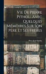 Vie De Pierre Pithou, Avec Quelques Mémoires Sur Son Père Et Ses Frères