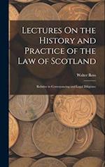 Lectures On the History and Practice of the Law of Scotland: Relative to Conveyancing and Legal Diligence 