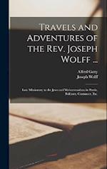 Travels and Adventures of the Rev. Joseph Wolff ...: Late Missionary to the Jews and Muhammadans in Persia, Bokhara, Casmneer, Etc. 