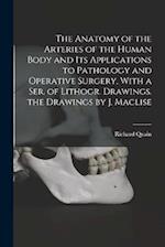 The Anatomy of the Arteries of the Human Body and Its Applications to Pathology and Operative Surgery, With a Ser. of Lithogr. Drawings. the Drawings 