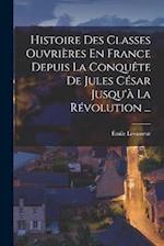 Histoire Des Classes Ouvrières En France Depuis La Conquête De Jules César Jusqu'à La Révolution ...