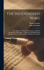 The Independent Whig: Or, a Defence of Primitive Christianity, and of Our Ecclesiastical Establishment, Against the Exorbitant Claims and Encroachment